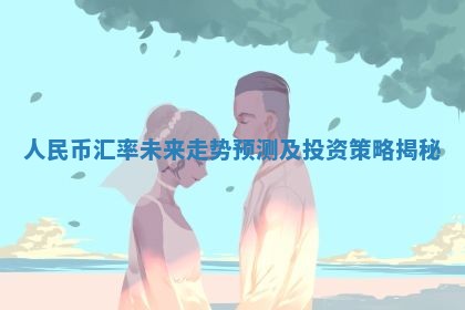 人民币汇率未来走势预测及投资策略揭秘