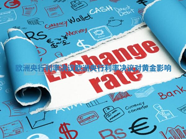欧洲央行利率决议 欧洲央行利率决议对黄金影响
