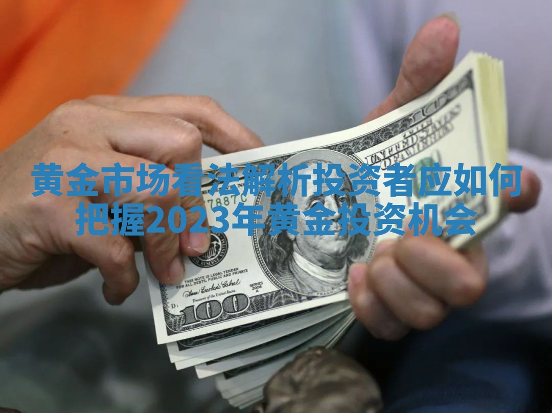 黄金市场看法解析投资者应如何把握2023年黄金投资机会